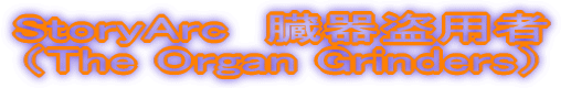 StoryArc　臓器盗用者 （The Organ Grinders）