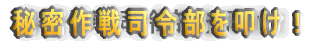 秘密作戦司令部を叩け！
