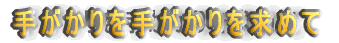 手がかりを手がかりを求めて